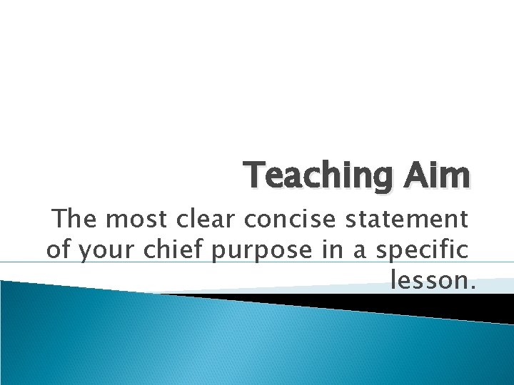 Teaching Aim The most clear concise statement of your chief purpose in a specific