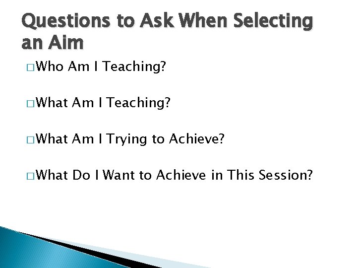 Questions to Ask When Selecting an Aim � Who Am I Teaching? � What