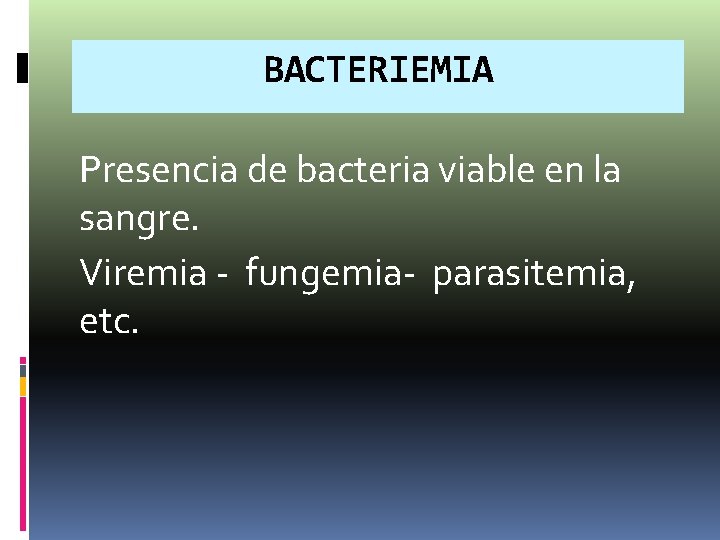 BACTERIEMIA Presencia de bacteria viable en la sangre. Viremia - fungemia- parasitemia, etc. BACTERIEMIA Presencia de bacteria viable en la sangre. Viremia - fungemia- parasitemia, etc.