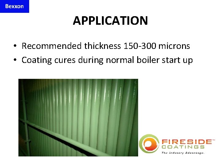 APPLICATION • Recommended thickness 150 -300 microns • Coating cures during normal boiler start