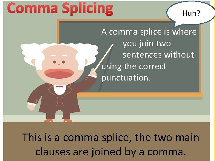 Comma Splicing Huh? A comma splice is where you join two sentences without using