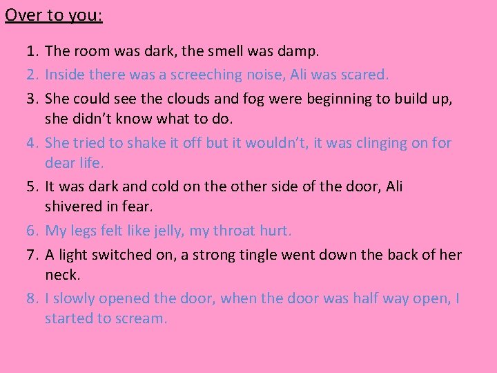 Over to you: 1. The room was dark, the smell was damp. 2. Inside