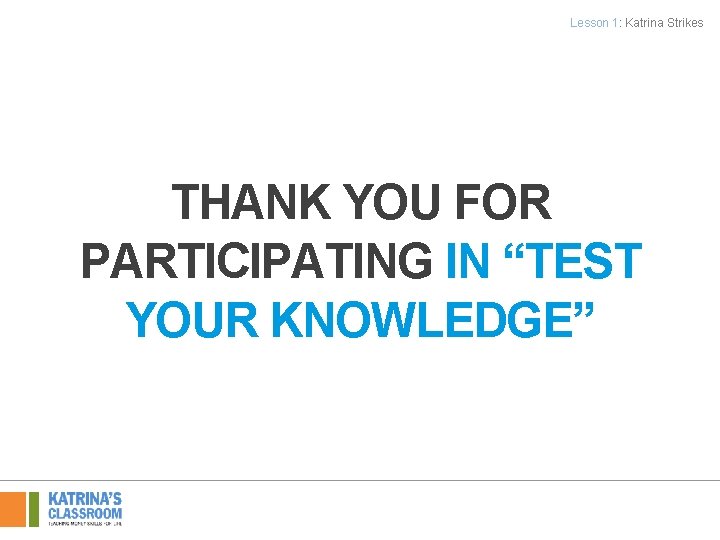 Lesson 1: Katrina Strikes THANK YOU FOR PARTICIPATING IN “TEST YOUR KNOWLEDGE” 