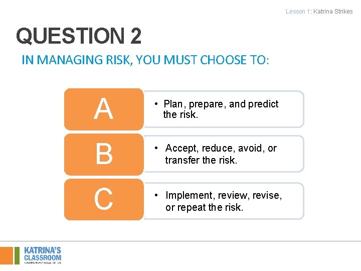 Lesson 1: Katrina Strikes QUESTION 2 IN MANAGING RISK, YOU MUST CHOOSE TO: A
