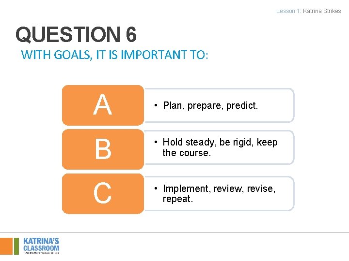 Lesson 1: Katrina Strikes QUESTION 6 WITH GOALS, IT IS IMPORTANT TO: A •