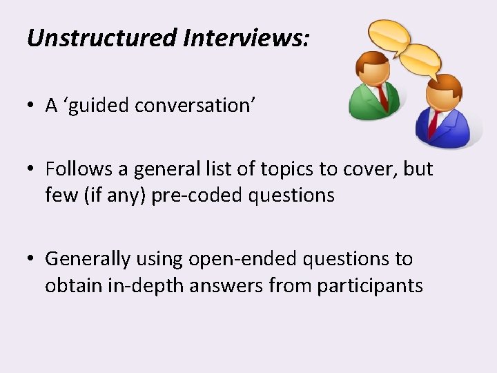 Unstructured Interviews: • A ‘guided conversation’ • Follows a general list of topics to