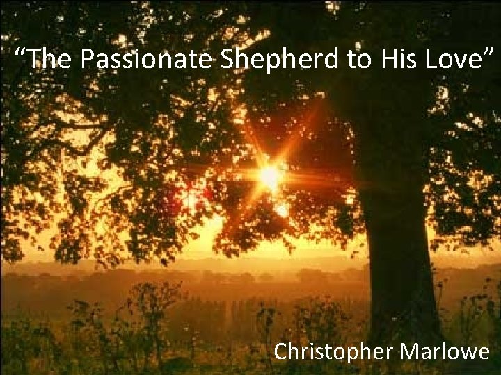 “The Passionate Shepherd to His Love” Christopher Marlowe 