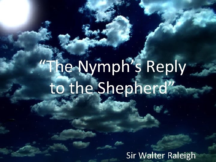 “The Nymph’s Reply to the Shepherd” Sir Walter Raleigh 