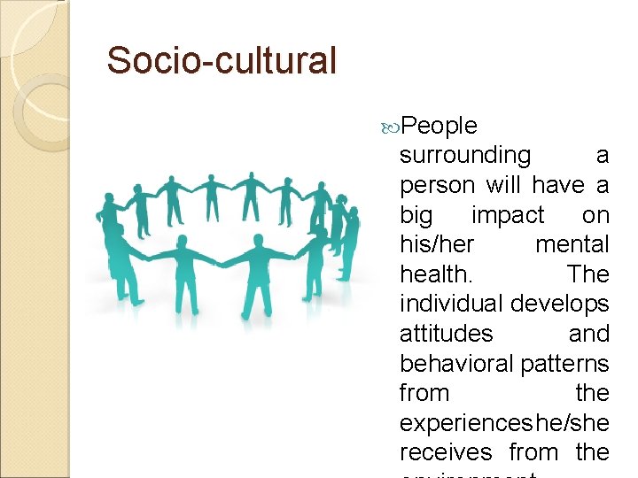 Socio-cultural People surrounding a person will have a big impact on his/her mental health.