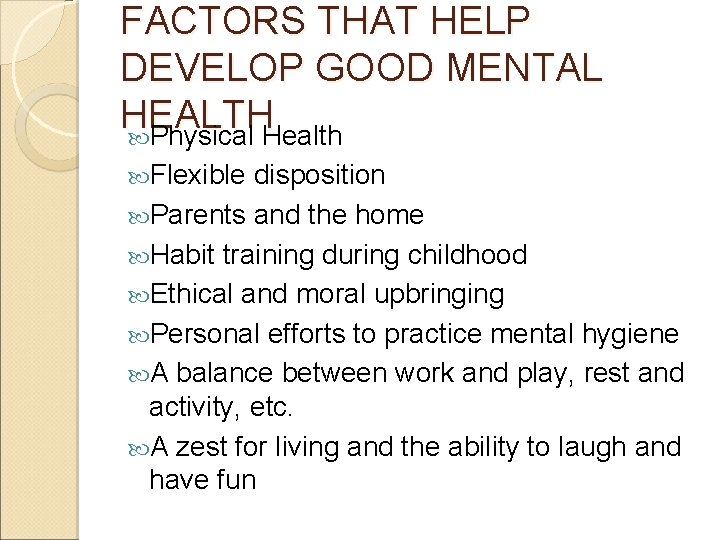 FACTORS THAT HELP DEVELOP GOOD MENTAL HEALTH Physical Health Flexible disposition Parents and the