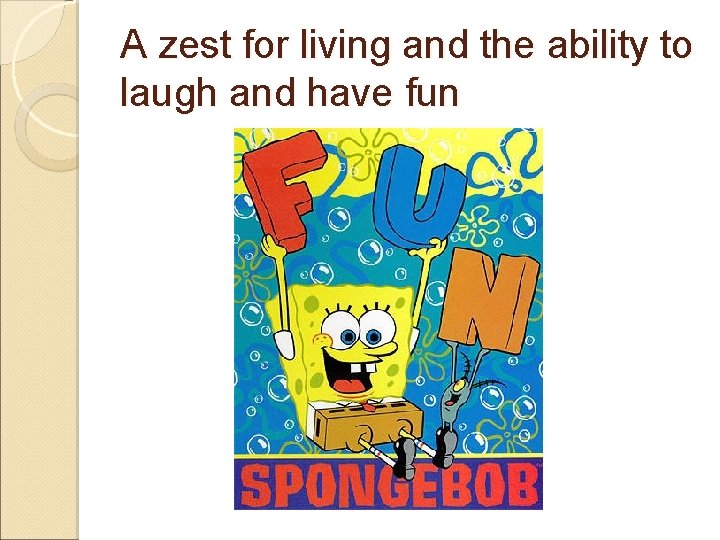 A zest for living and the ability to laugh and have fun 