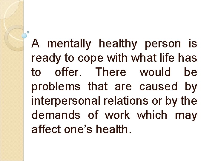 A mentally healthy person is ready to cope with what life has to offer.