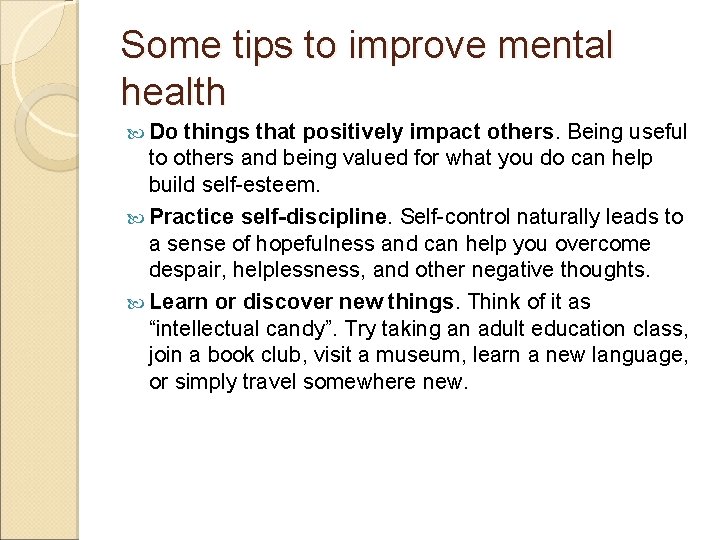Some tips to improve mental health Do things that positively impact others. Being useful
