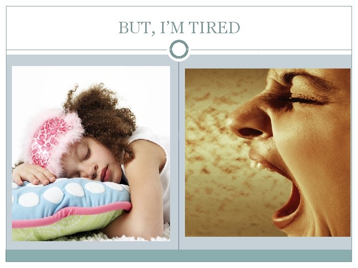 BUT, I’M TIRED 