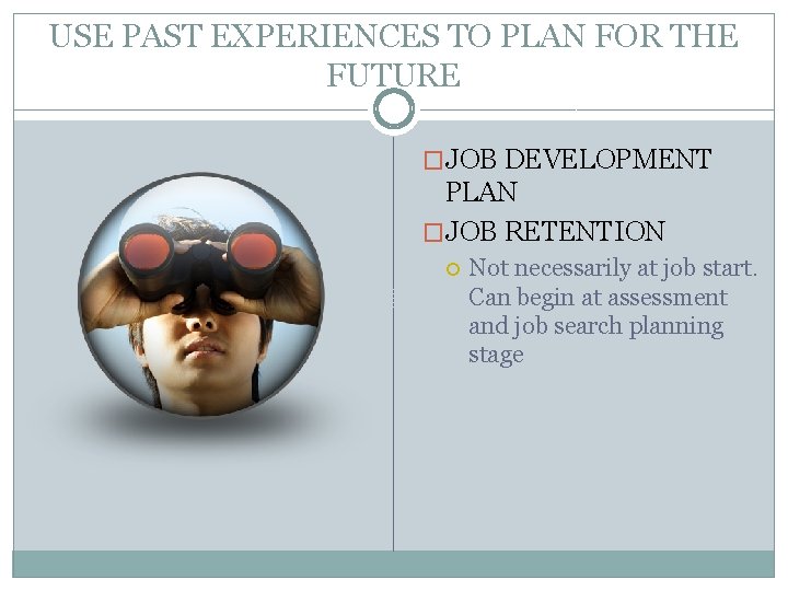 USE PAST EXPERIENCES TO PLAN FOR THE FUTURE �JOB DEVELOPMENT PLAN �JOB RETENTION Not