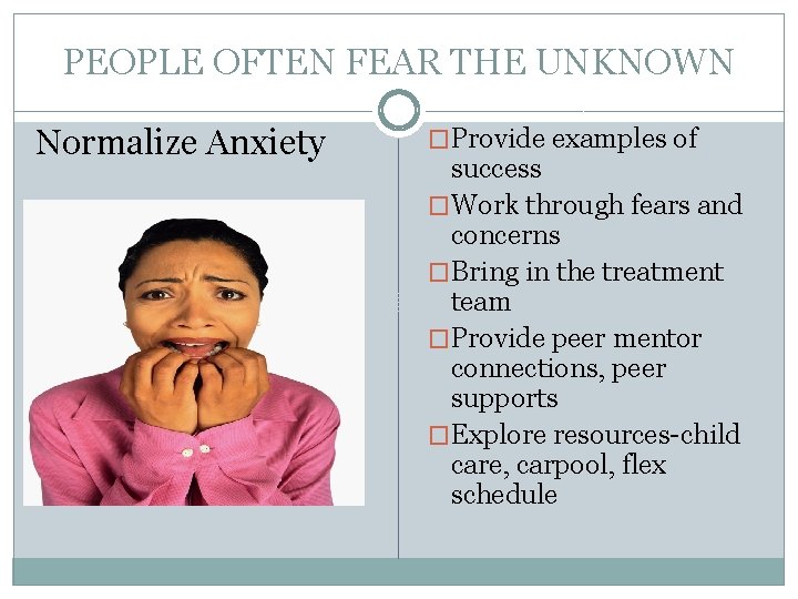 PEOPLE OFTEN FEAR THE UNKNOWN Normalize Anxiety �Provide examples of success �Work through fears