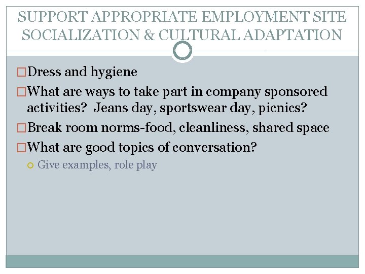 SUPPORT APPROPRIATE EMPLOYMENT SITE SOCIALIZATION & CULTURAL ADAPTATION �Dress and hygiene �What are ways