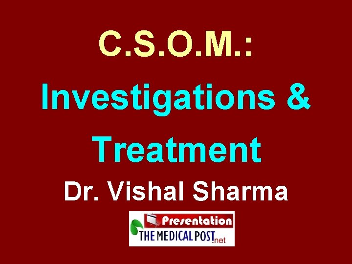 C. S. O. M. : Investigations & Treatment Dr. Vishal Sharma 