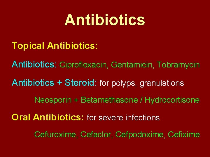 Antibiotics Topical Antibiotics: Ciprofloxacin, Gentamicin, Tobramycin Antibiotics + Steroid: for polyps, granulations Neosporin +