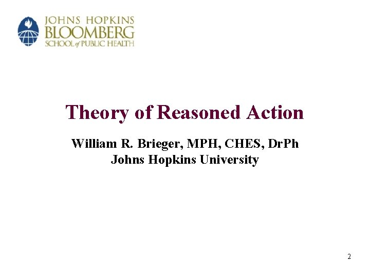 Theory of Reasoned Action William R. Brieger, MPH, CHES, Dr. Ph Johns Hopkins University