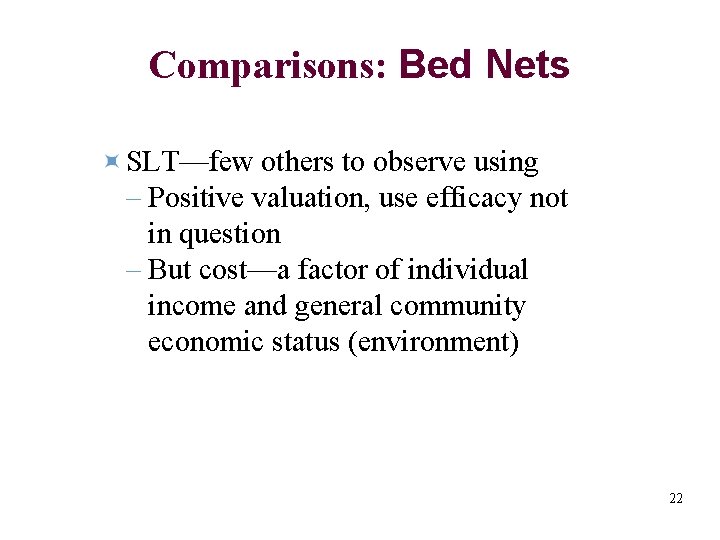 Comparisons: Bed Nets SLT—few others to observe using – Positive valuation, use efficacy not
