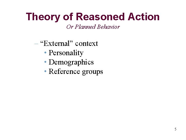 Theory of Reasoned Action Or Planned Behavior – “External” context • Personality • Demographics
