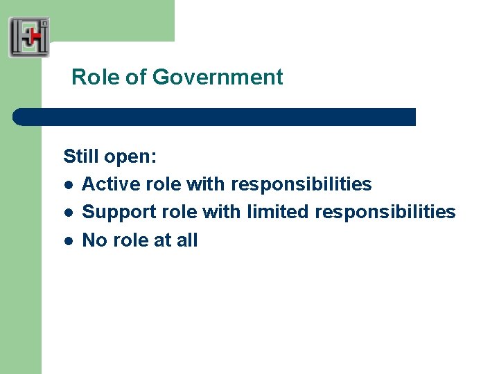 Role of Government Still open: l Active role with responsibilities l Support role with