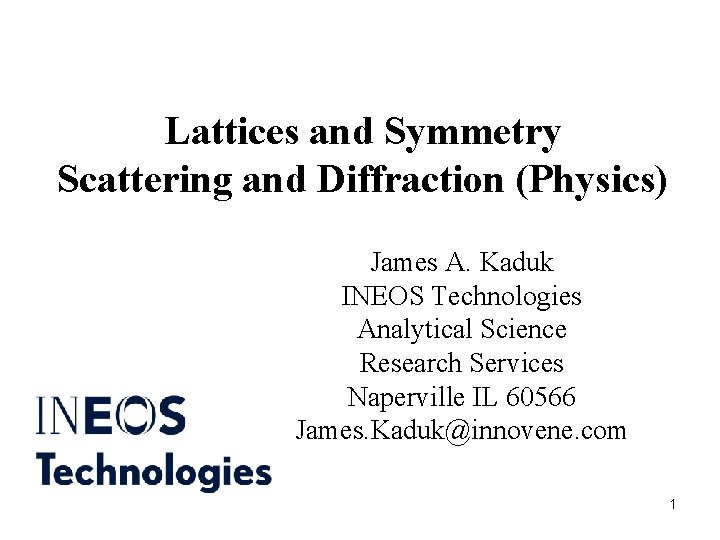 Lattices and Symmetry Scattering and Diffraction (Physics) James A. Kaduk INEOS Technologies Analytical Science