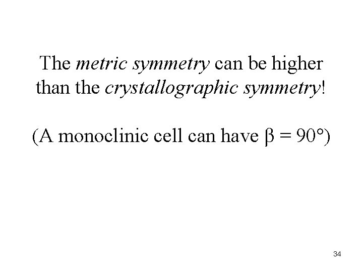 The metric symmetry can be higher than the crystallographic symmetry! (A monoclinic cell can