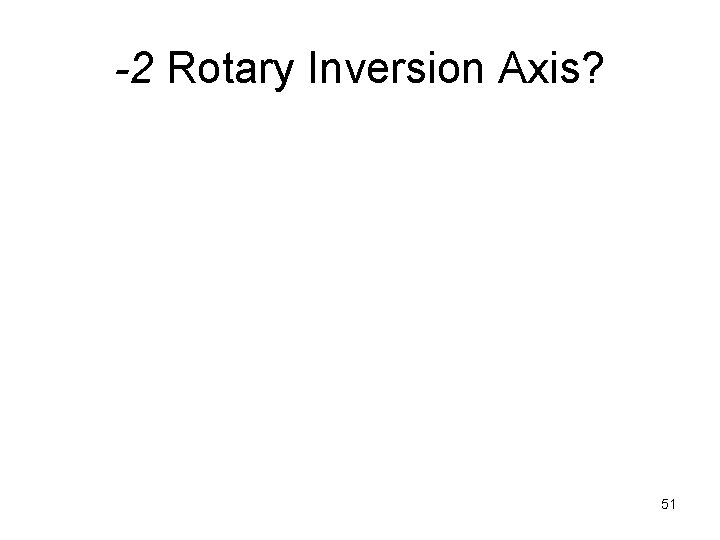 -2 Rotary Inversion Axis? 51 