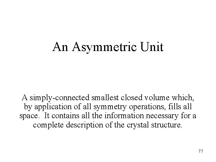 An Asymmetric Unit A simply-connected smallest closed volume which, by application of all symmetry