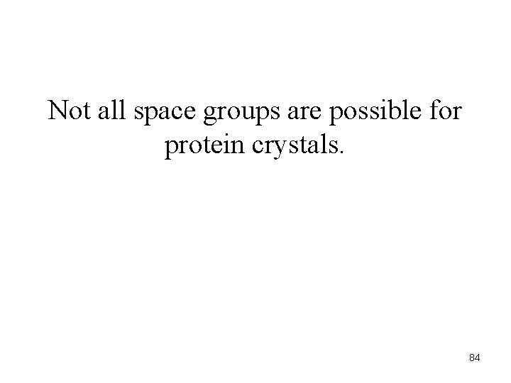 Not all space groups are possible for protein crystals. 84 