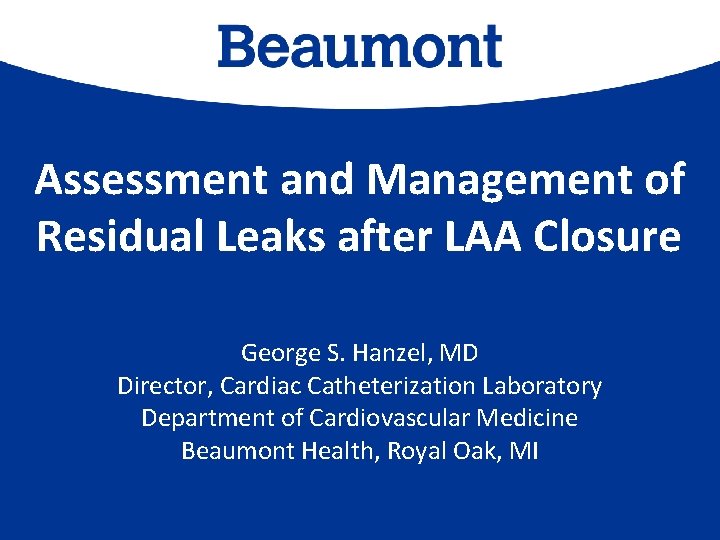 Assessment and Management of Residual Leaks after LAA Closure George S. Hanzel, MD Director, Assessment and Management of Residual Leaks after LAA Closure George S. Hanzel, MD Director,