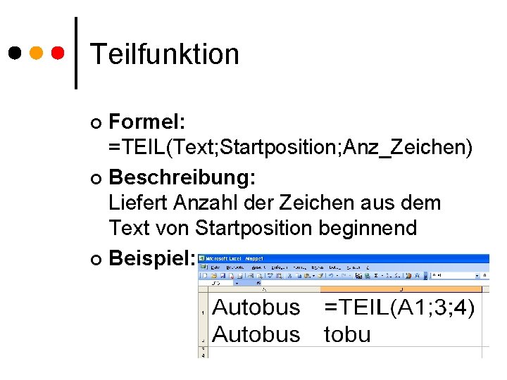 Teilfunktion Formel: =TEIL(Text; Startposition; Anz_Zeichen) ¢ Beschreibung: Liefert Anzahl der Zeichen aus dem Text