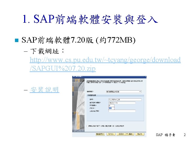 1. SAP前端軟體安裝與登入 n SAP前端軟體 7. 20版 (約772 MB) – 下載網址： http: //www. cs. pu.