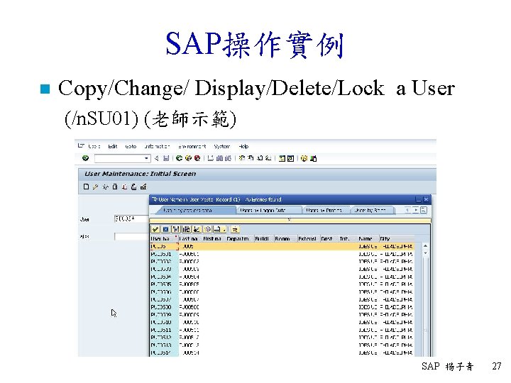 SAP操作實例 n Copy/Change/ Display/Delete/Lock a User (/n. SU 01) (老師示範) SAP 楊子青 27 