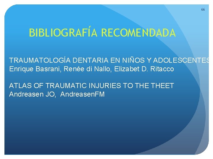 66 BIBLIOGRAFÍA RECOMENDADA TRAUMATOLOGÍA DENTARIA EN NIÑOS Y ADOLESCENTES Enrique Basrani, Renée di Nallo, 66 BIBLIOGRAFÍA RECOMENDADA TRAUMATOLOGÍA DENTARIA EN NIÑOS Y ADOLESCENTES Enrique Basrani, Renée di Nallo,