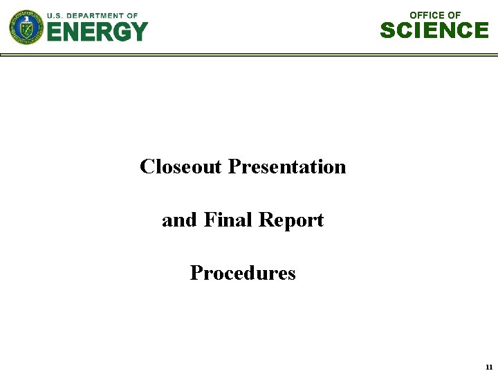 OFFICE OF SCIENCE Closeout Presentation and Final Report Procedures 11 