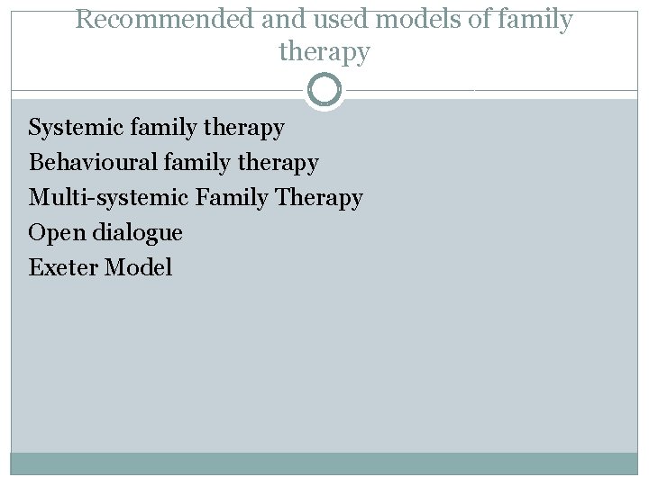 Recommended and used models of family therapy Systemic family therapy Behavioural family therapy Multi-systemic