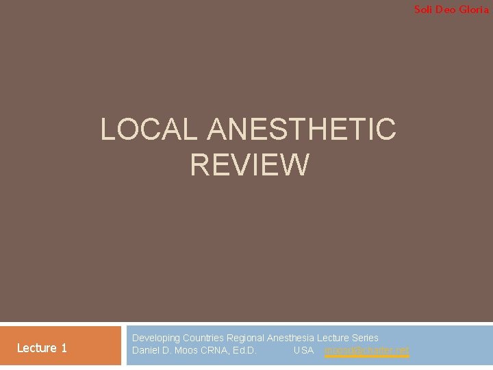 Soli Deo Gloria LOCAL ANESTHETIC REVIEW Lecture 1 Developing Countries Regional Anesthesia Lecture Series
