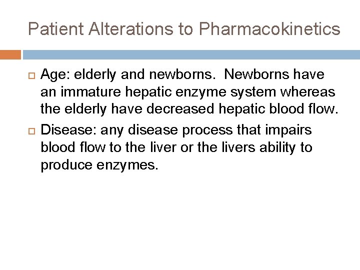 Patient Alterations to Pharmacokinetics Age: elderly and newborns. Newborns have an immature hepatic enzyme