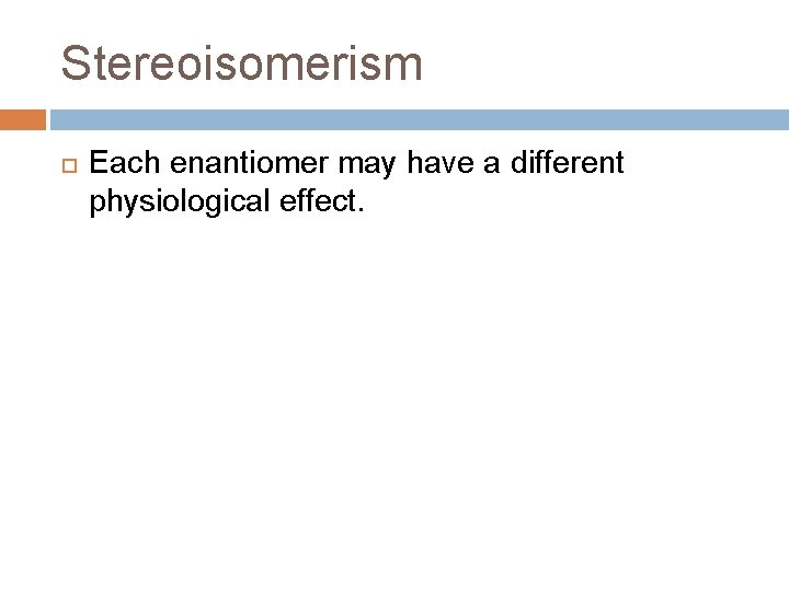 Stereoisomerism Each enantiomer may have a different physiological effect. 