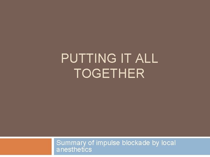 PUTTING IT ALL TOGETHER Summary of impulse blockade by local anesthetics 