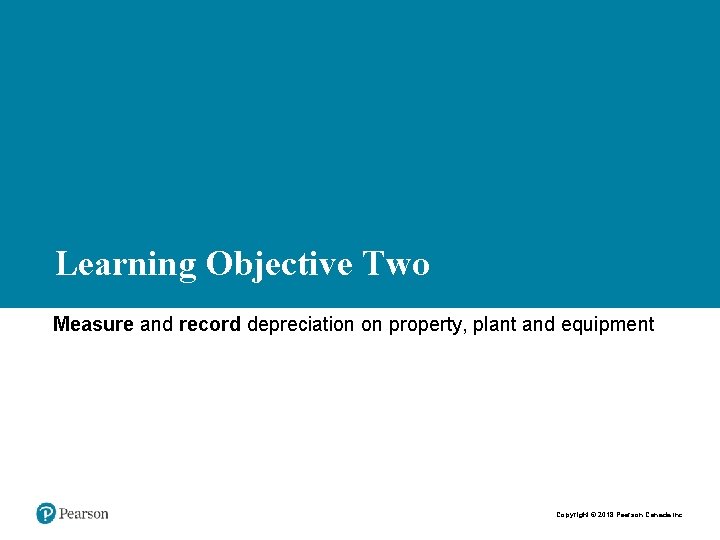 Learning Objective Two Measure and record depreciation on property, plant and equipment Copyright ©