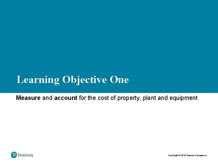 Learning Objective One Measure and account for the cost of property, plant and equipment