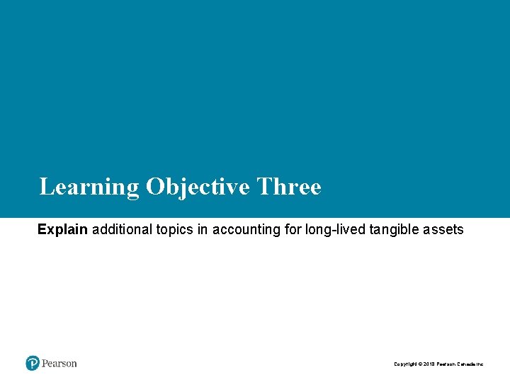 Learning Objective Three Explain additional topics in accounting for long-lived tangible assets Copyright ©