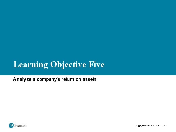 Learning Objective Five Analyze a company’s return on assets Copyright © 2018 Pearson Canada