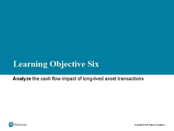 Learning Objective Six Analyze the cash flow impact of long-lived asset transactions Copyright ©