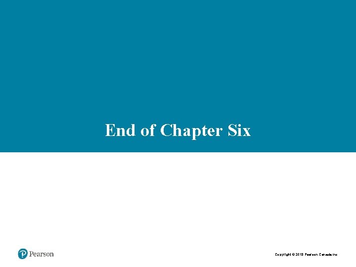 End of Chapter Six Copyright © 2018 Pearson Canada Inc. 