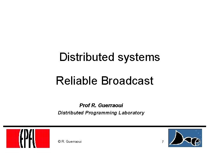 Distributed systems Reliable Broadcast Prof R. Guerraoui Distributed Programming Laboratory © R. Guerraoui 1